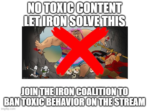 NO TOXIC CONTENT LET IRON SOLVE THIS; JOIN THE IRON COALITION TO BAN TOXIC BEHAVIOR ON THE STREAM | made w/ Imgflip meme maker