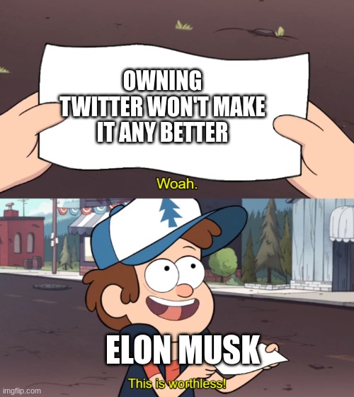 This is Worthless | OWNING TWITTER WON'T MAKE IT ANY BETTER; ELON MUSK | image tagged in this is worthless | made w/ Imgflip meme maker