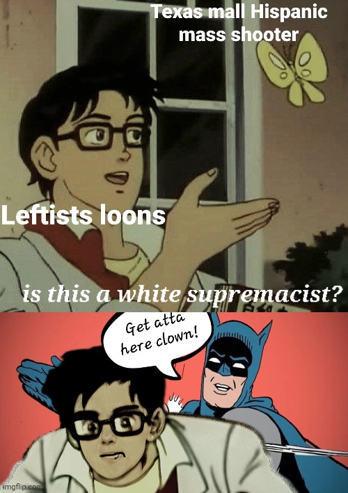 Leftist clown world needs to be smacked out of existence | image tagged in is this a pigeon,batman slapping robin,mass shooting,white supremacists,liberal logic,stupid liberals | made w/ Imgflip meme maker
