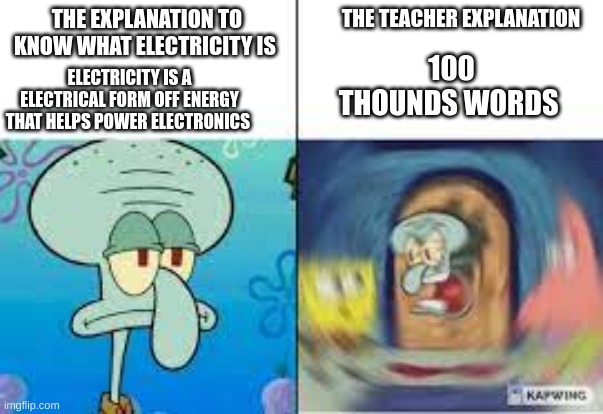 THE TEACHER EXPLANATION; THE EXPLANATION TO KNOW WHAT ELECTRICITY IS; 100 THOUNDS WORDS; ELECTRICITY IS A ELECTRICAL FORM OFF ENERGY THAT HELPS POWER ELECTRONICS | image tagged in teacher | made w/ Imgflip meme maker