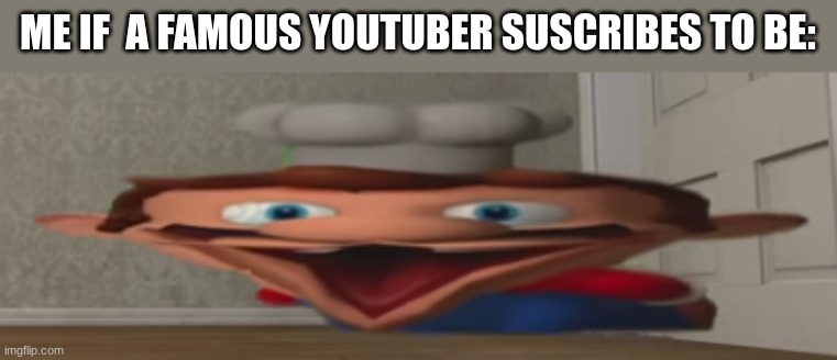 ... | ME IF  A FAMOUS YOUTUBER SUSCRIBES TO BE: | image tagged in oooooooohhhhhhhh,memes,so true memes,funny,you had one job | made w/ Imgflip meme maker