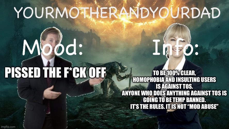 I’m mad y’all | TO BE 100% CLEAR, HOMOPHOBIA AND INSULTING USERS IS AGAINST TOS.
ANYONE WHO DOES ANYTHING AGAINST TOS IS GOING TO BE TEMP BANNED.
IT’S THE RULES. IT IS NOT “MOD ABUSE”; PISSED THE F*CK OFF | image tagged in my announcement template | made w/ Imgflip meme maker