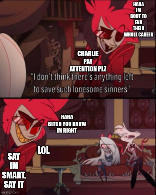 What Alastor was thinking in this moment | HAHA IM BOUT TO END THEIR WHOLE CAREER; CHARLIE PAY ATTENTION PLZ; HAHA BITCH YOU KNOW IM RIGHT; LOL; SAY IM SMART, SAY IT | made w/ Imgflip meme maker