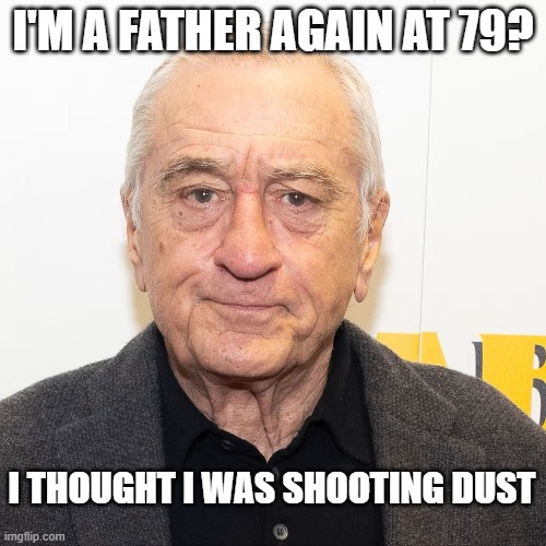 Robert Deniro is a Dad at 79 | I'M A FATHER AGAIN AT 79? I THOUGHT I WAS SHOOTING DUST | image tagged in robert de niro,baby godfather,father,senior | made w/ Imgflip meme maker