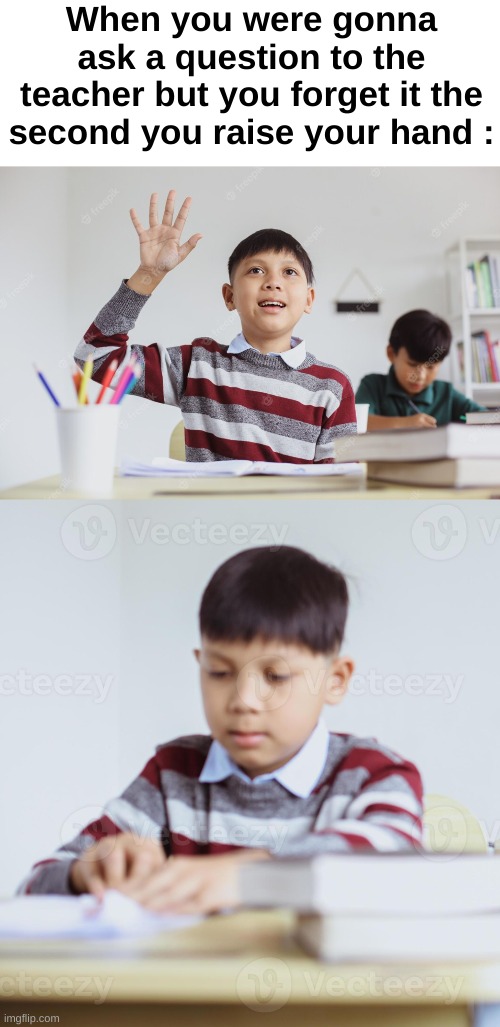 I was lucky enough to find the matching stock photos lol | When you were gonna ask a question to the teacher but you forget it the second you raise your hand : | image tagged in memes,funny,relatable,school,raise your hand,front page plz | made w/ Imgflip meme maker