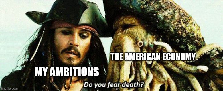 When the economy kills your ambitions | THE AMERICAN ECONOMY; MY AMBITIONS | image tagged in do you fear death | made w/ Imgflip meme maker