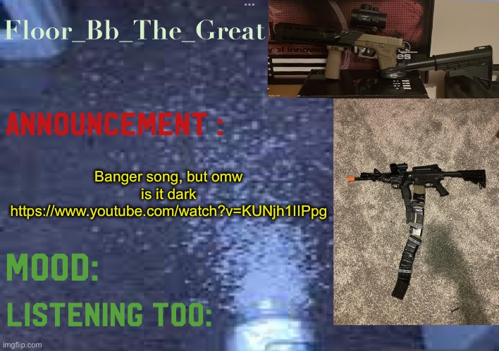 Floor_Bb_The_Great’s announcement template | Banger song, but omw is it dark https://www.youtube.com/watch?v=KUNjh1IIPpg | image tagged in floor_bb_the_great s announcement template | made w/ Imgflip meme maker