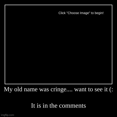 OH NO WHY AM I TELLING YOU THIS | My old name was cringe.... want to see it (: | It is in the comments | image tagged in funny,demotivationals,names,oh no cringe,cringe | made w/ Imgflip demotivational maker