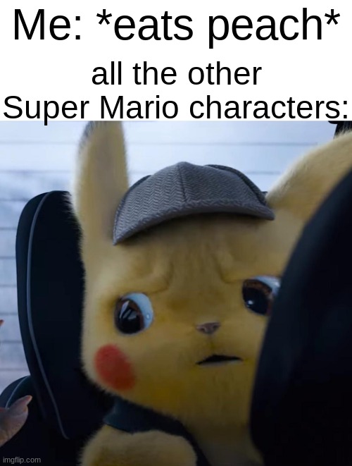 Unsettled detective pikachu | Me: *eats peach*; all the other Super Mario characters: | image tagged in unsettled detective pikachu,super smash bros,pikachu,super mario,princess peach,dark humor | made w/ Imgflip meme maker