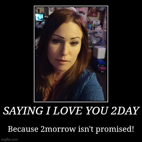 Motibational | SAYING I LOVE YOU 2DAY | Because 2morrow isn't promised! | image tagged in funny,demotivationals | made w/ Imgflip demotivational maker