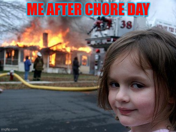 god help me | ME AFTER CHORE DAY | image tagged in memes,disaster girl | made w/ Imgflip meme maker