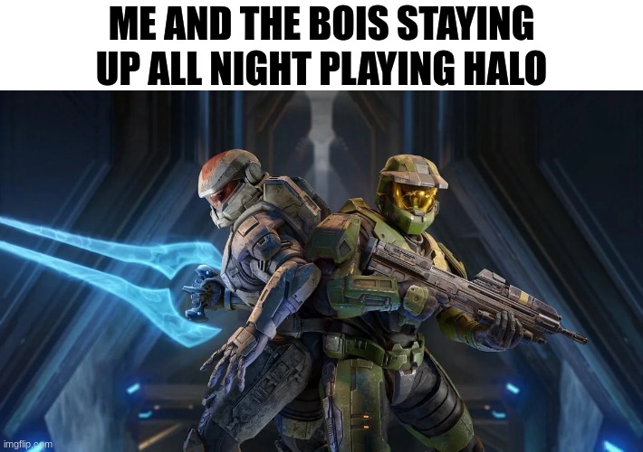 The Bois | ME AND THE BOIS STAYING UP ALL NIGHT PLAYING HALO | image tagged in me and the boys,halo | made w/ Imgflip meme maker