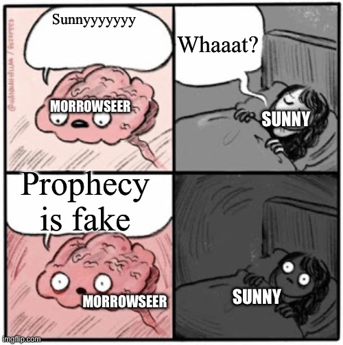 Brain Before Sleep | Whaaat? Sunnyyyyyyy; MORROWSEER; SUNNY; Prophecy is fake; SUNNY; MORROWSEER | image tagged in brain before sleep | made w/ Imgflip meme maker