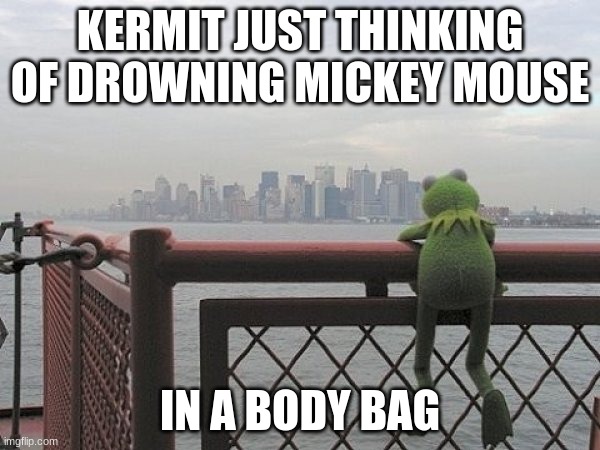 Kermit The Frog At The Port | KERMIT JUST THINKING OF DROWNING MICKEY MOUSE; IN A BODY BAG | image tagged in kermit the frog at the port,kill mickey mouse | made w/ Imgflip meme maker