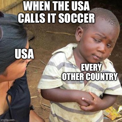 Third World Skeptical Kid | WHEN THE USA  CALLS IT SOCCER; USA; EVERY OTHER COUNTRY | image tagged in memes,third world skeptical kid | made w/ Imgflip meme maker
