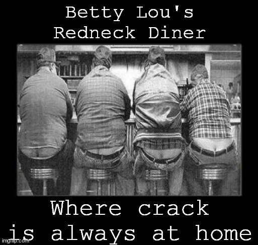 Crack is legal at Betty Lou's | Betty Lou's
Redneck Diner; Where crack is always at home | image tagged in memes,cracked,humor | made w/ Imgflip meme maker