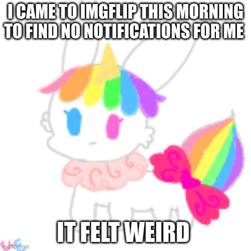 e | I CAME TO IMGFLIP THIS MORNING TO FIND NO NOTIFICATIONS FOR ME; IT FELT WEIRD | image tagged in chibi unicorn eevee | made w/ Imgflip meme maker