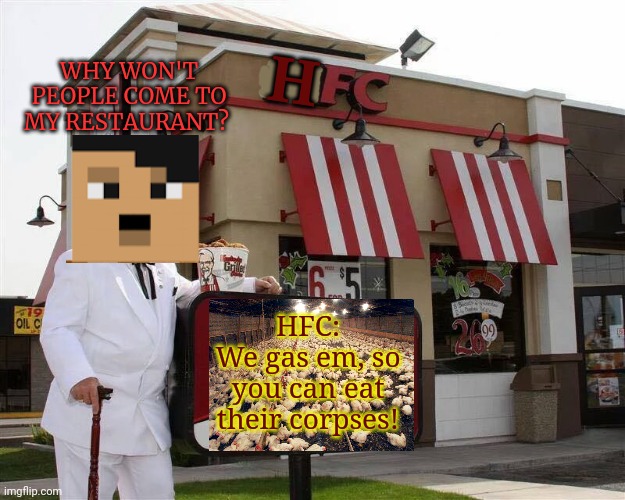 Why did that new chicken place fail? | WHY WON'T PEOPLE COME TO MY RESTAURANT? H; HFC:
We gas em, so you can eat their corpses! | image tagged in hitler fried chicken,no,this is not okie dokie,stop it get some help | made w/ Imgflip meme maker