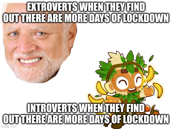 EXTROVERTS WHEN THEY FIND OUT THERE ARE MORE DAYS OF LOCKDOWN; INTROVERTS WHEN THEY FIND OUT THERE ARE MORE DAYS OF LOCKDOWN | made w/ Imgflip meme maker