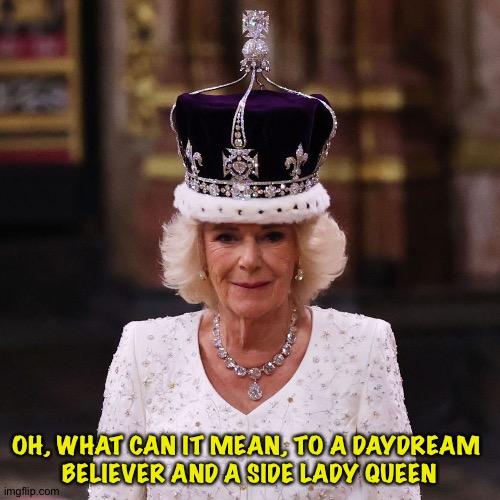 R.I.P. Diana | OH, WHAT CAN IT MEAN, TO A DAYDREAM 
BELIEVER AND A SIDE LADY QUEEN | image tagged in queen camilla | made w/ Imgflip meme maker