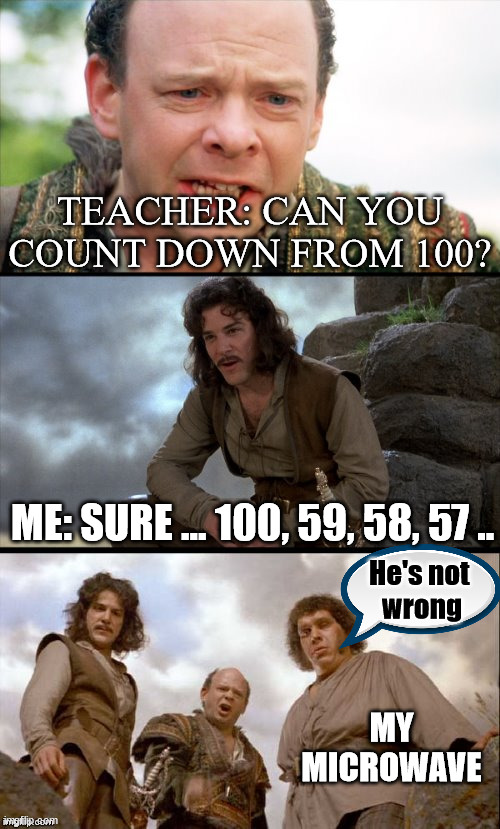 princess bride 3 panel | TEACHER: CAN YOU COUNT DOWN FROM 100? ME: SURE ... 100, 59, 58, 57 .. He's not 
wrong; MY MICROWAVE | image tagged in princess bride 3 panel | made w/ Imgflip meme maker