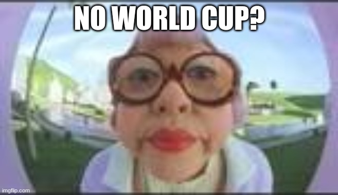 No World Cup? | NO WORLD CUP? | image tagged in mrs kwan,world cup | made w/ Imgflip meme maker