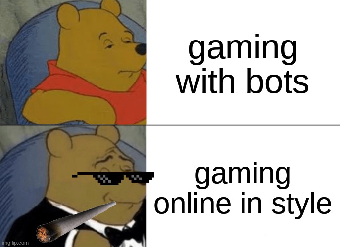 Tuxedo Winnie The Pooh Meme | gaming with bots; gaming online in style | image tagged in memes,tuxedo winnie the pooh | made w/ Imgflip meme maker