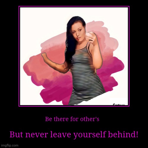 Be there for other's | But never leave yourself behind! | image tagged in funny,demotivationals | made w/ Imgflip demotivational maker