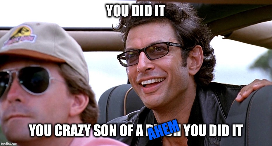 you crazy son of a bitch you did it | AHEM | image tagged in you crazy son of a bitch you did it | made w/ Imgflip meme maker