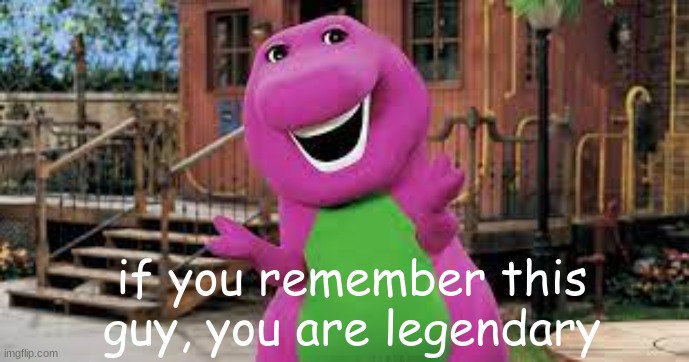 I remember this, do you? | if you remember this guy, you are legendary | image tagged in barney the dinosaur,funny,meme,lol,nostalgia | made w/ Imgflip meme maker