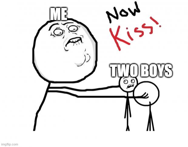 Im crazy | ME; TWO BOYS | image tagged in now kiss | made w/ Imgflip meme maker