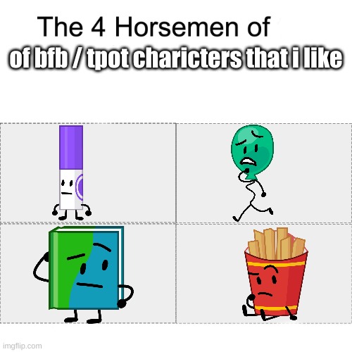 i really like them | of bfb / tpot charicters that i like | image tagged in four horsemen | made w/ Imgflip meme maker