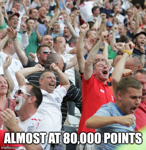 Don't touch me I'm famous | ALMOST AT 80,000 POINTS | image tagged in football fans celebrating a goal,imgflip points,80k | made w/ Imgflip meme maker