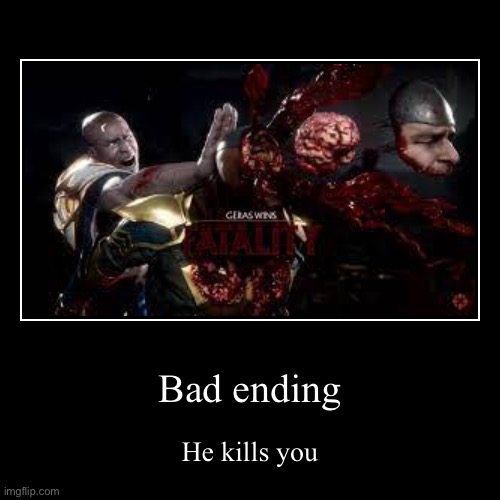 Bad ending | He kills you | image tagged in funny,demotivationals | made w/ Imgflip demotivational maker