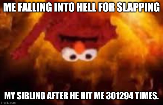 Why are you looking here? | ME FALLING INTO HELL FOR SLAPPING; MY SIBLING AFTER HE HIT ME 301294 TIMES. | image tagged in haha,funny,laugh,hell | made w/ Imgflip meme maker