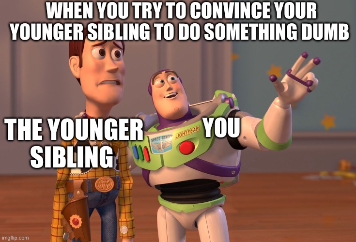 X, X Everywhere Meme | WHEN YOU TRY TO CONVINCE YOUR YOUNGER SIBLING TO DO SOMETHING DUMB; YOU; THE YOUNGER SIBLING | image tagged in memes,x x everywhere | made w/ Imgflip meme maker