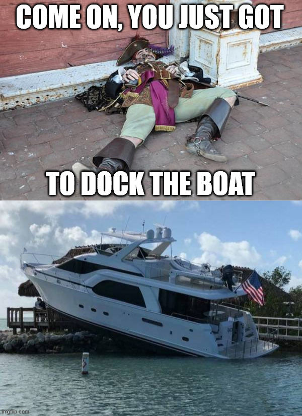 COME ON, YOU JUST GOT; TO DOCK THE BOAT | image tagged in drunk pirate,you had one job | made w/ Imgflip meme maker