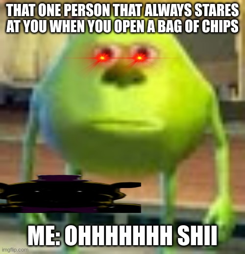 Sully Wazowski | THAT ONE PERSON THAT ALWAYS STARES AT YOU WHEN YOU OPEN A BAG OF CHIPS; ME: OHHHHHHH SHII | image tagged in sully wazowski | made w/ Imgflip meme maker