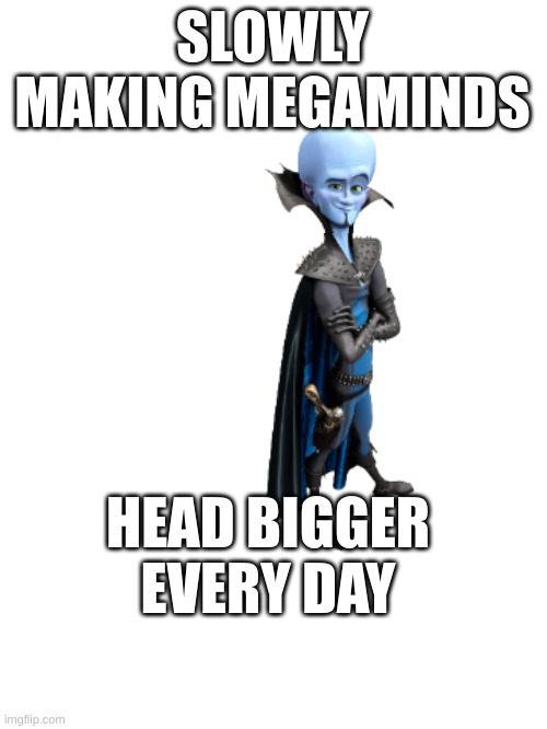 Making megaminds head bigger everyday | SLOWLY MAKING MEGAMINDS; HEAD BIGGER EVERY DAY | image tagged in funny,haha,laughing,megamind | made w/ Imgflip meme maker