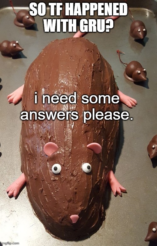 chocolate rat | SO TF HAPPENED WITH GRU? i need some answers please. | image tagged in chocolate rat | made w/ Imgflip meme maker