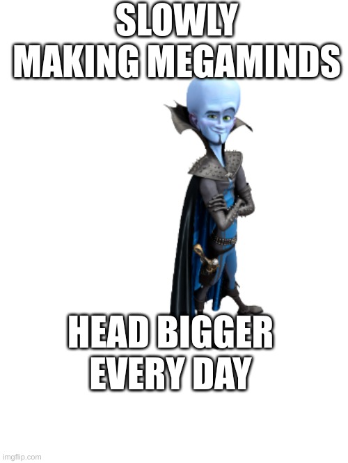 Making megaminds head bigger everyday | SLOWLY MAKING MEGAMINDS; HEAD BIGGER EVERY DAY | image tagged in funny,haha,laughing,megamind | made w/ Imgflip meme maker