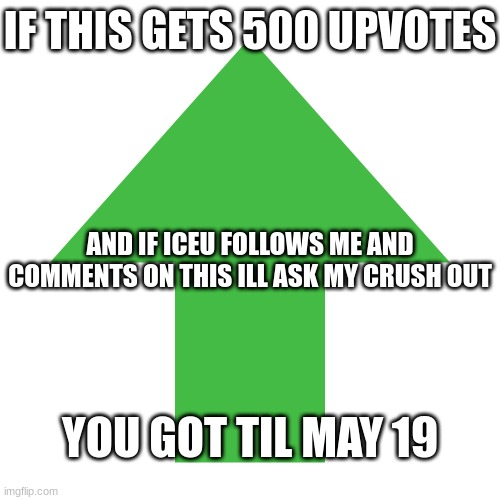 you got til may 19 | IF THIS GETS 500 UPVOTES; AND IF ICEU FOLLOWS ME AND COMMENTS ON THIS ILL ASK MY CRUSH OUT; YOU GOT TIL MAY 19 | image tagged in fun,crush | made w/ Imgflip meme maker