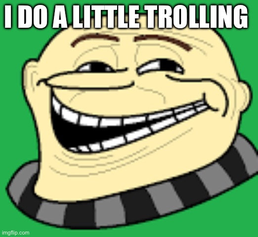 I’m just chilling tbh | I DO A LITTLE TROLLING | image tagged in gru troll face | made w/ Imgflip meme maker