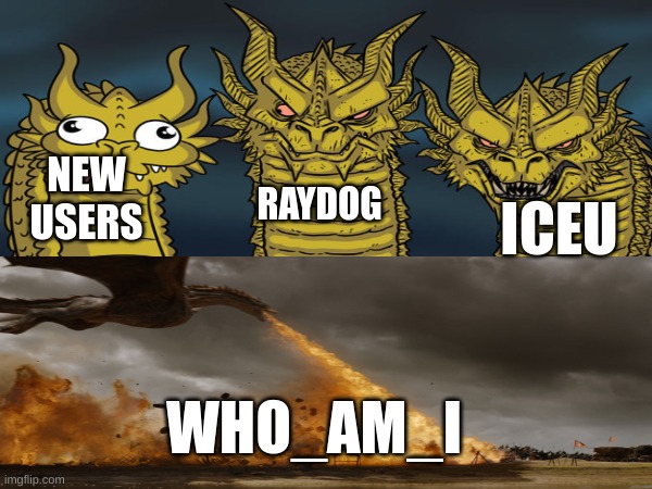 Top users | NEW USERS; RAYDOG; ICEU; WHO_AM_I | image tagged in three-headed dragon,dragon,top users,memes | made w/ Imgflip meme maker