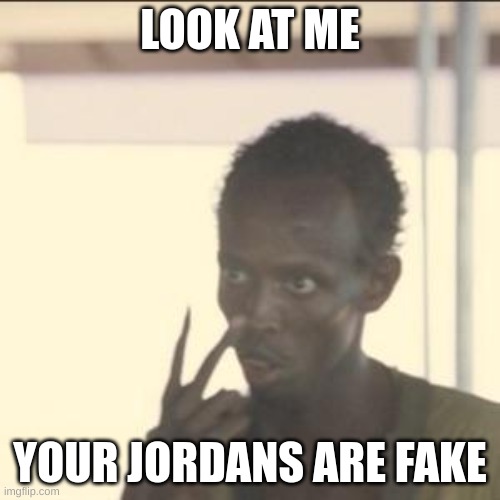 Look At Me | LOOK AT ME; YOUR JORDANS ARE FAKE | image tagged in memes,look at me | made w/ Imgflip meme maker