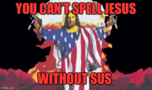 Jesus Nuke | YOU CAN’T SPELL JESUS; WITHOUT SUS | image tagged in jesus nuke | made w/ Imgflip meme maker