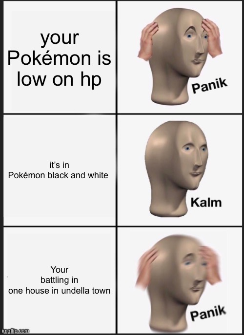 if you’ve played you’ll know.(it’s a champ and starts with C.) | your Pokémon is low on hp; it’s in Pokémon black and white; Your battling in one house in undella town | image tagged in memes,panik kalm panik | made w/ Imgflip meme maker