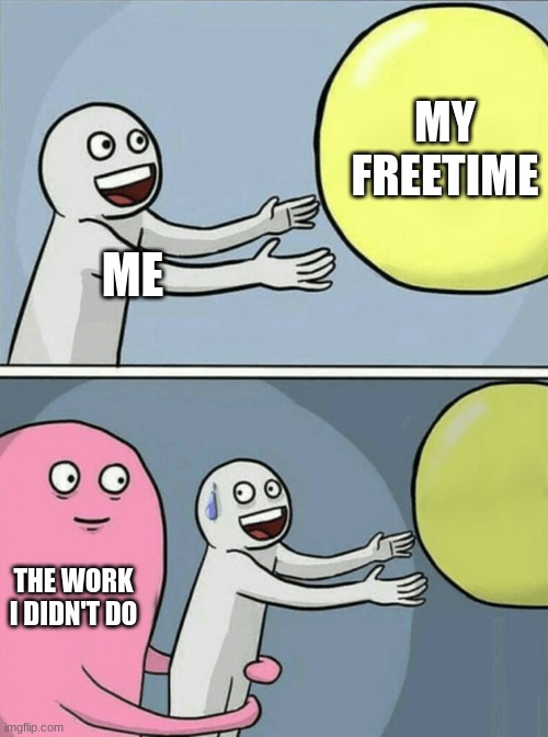 I'm a full time procrastinator | MY FREETIME; ME; THE WORK I DIDN'T DO | image tagged in memes,running away balloon | made w/ Imgflip meme maker