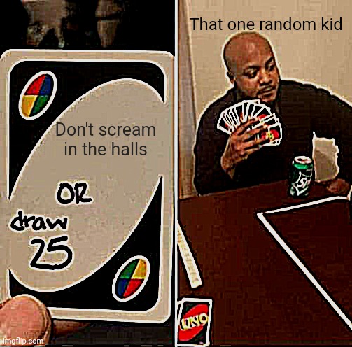 Classic school meme | That one random kid; Don't scream in the halls | image tagged in memes,uno draw 25 cards,that one kid,school,relatable | made w/ Imgflip meme maker
