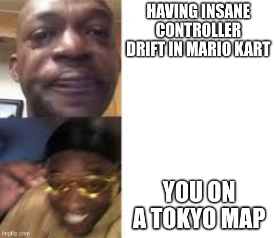 Sad guy to yellow glasses | HAVING INSANE CONTROLLER DRIFT IN MARIO KART; YOU ON A TOKYO MAP | image tagged in sad guy to yellow glasses | made w/ Imgflip meme maker